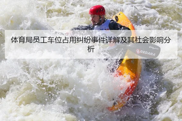 体育局员工车位占用纠纷事件详解及其社会影响分析